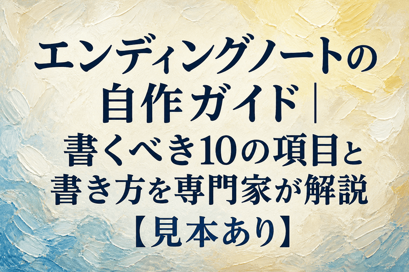 エンディングノートの自作ガイド｜書くべき10の項目と書き方を専門家が解説【見本あり】