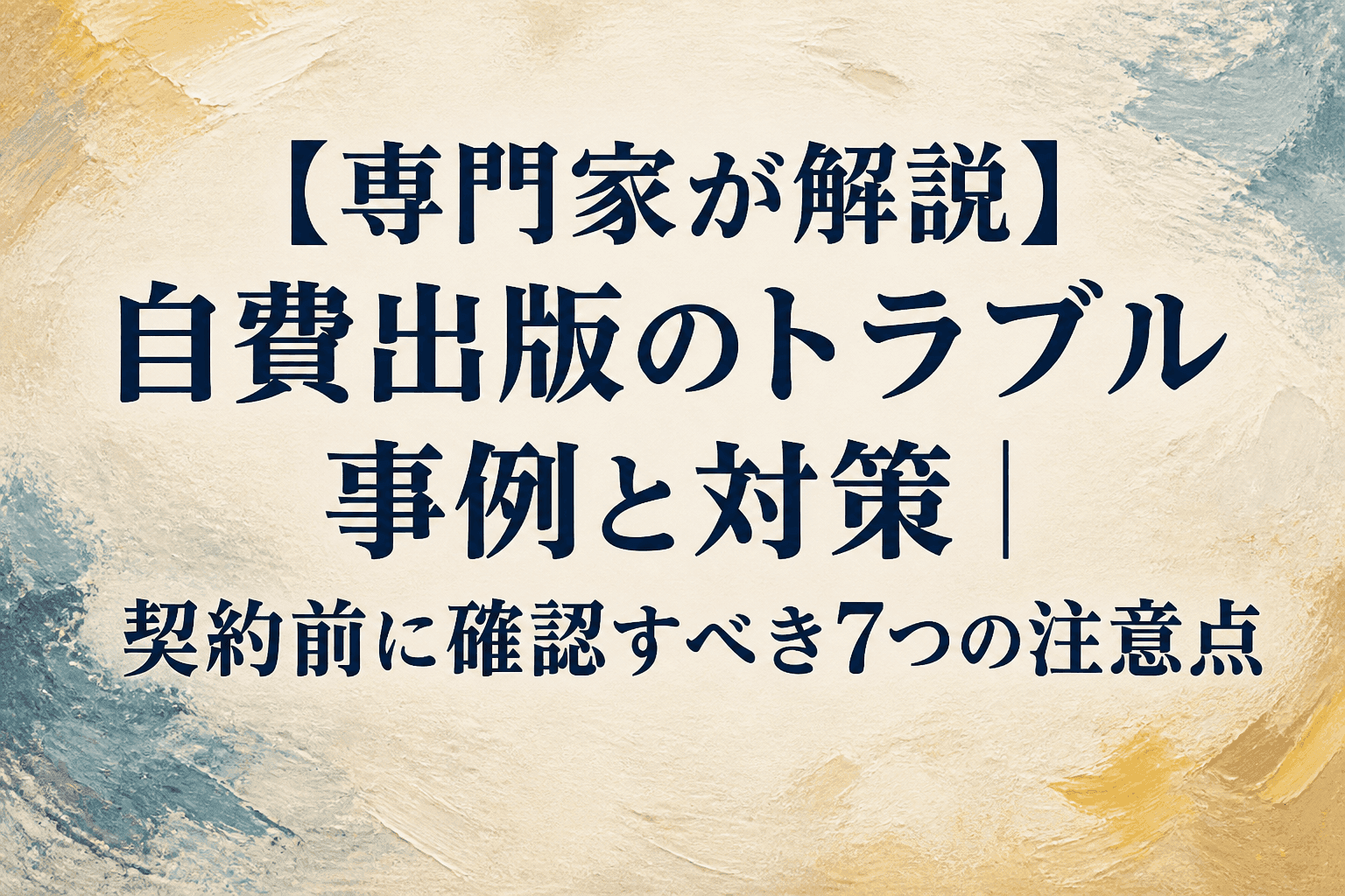 【専門家が解説】自費出版のトラブル事例と対策|契約前に確認すべき7つの注意点