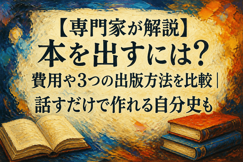 【専門家が解説】本を出すには?費用や3つの出版方法を比較|話すだけで作れる自分史も