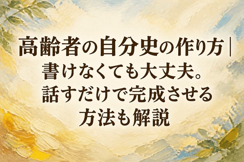 高齢者の自分史の作り方|書けなくても大丈夫。話すだけで完成させる方法も解説