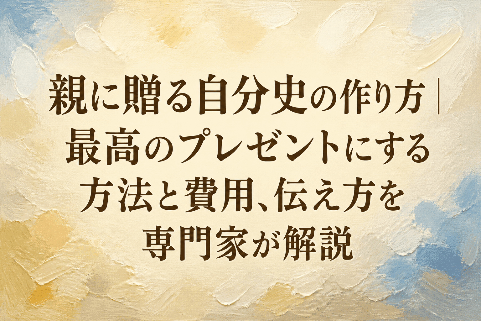 親に贈る自分史の作り方|最高のプレゼントにする方法と費用、伝え方を専門家が解説